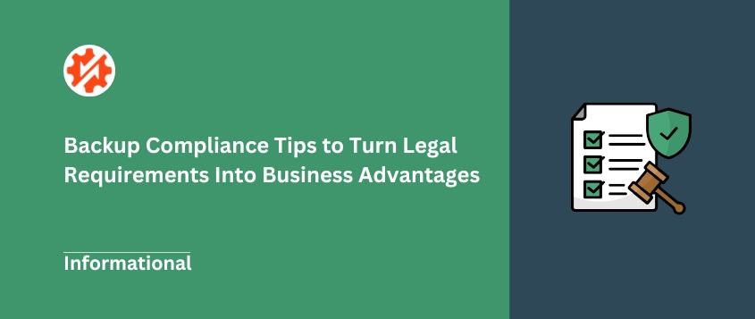 Backup Compliance Tips to Turn Legal Requirements Into Business Advantages